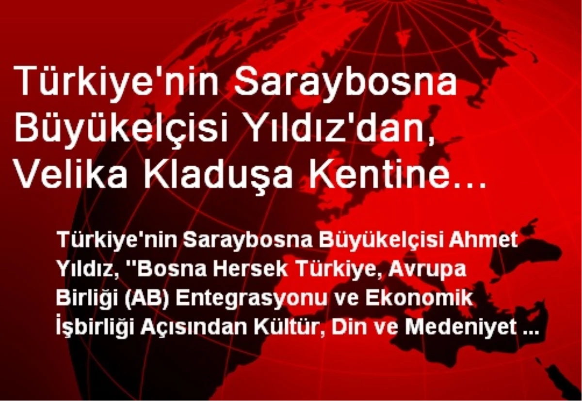Türkiye\'nin Saraybosna Büyükelçisi Yıldız\'dan, Velika Kladuşa Kentine Ziyaret