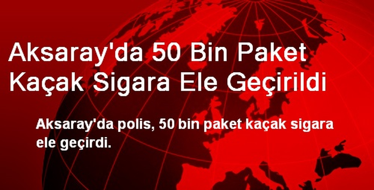Aksaray\'da 50 Bin Paket Kaçak Sigara Ele Geçirildi