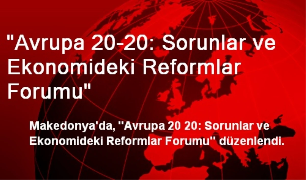 "Avrupa 20-20: Sorunlar ve Ekonomideki Reformlar Forumu"