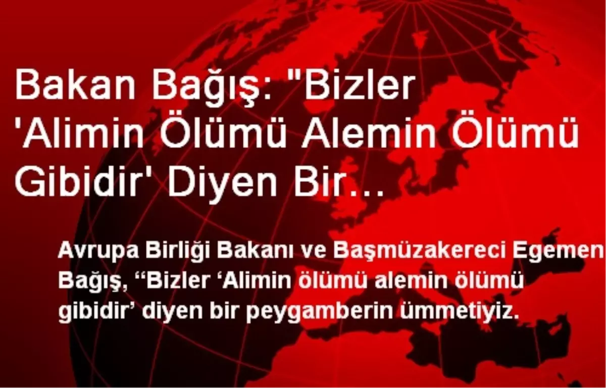 Bakan Bağış: "Bizler \'Alimin Ölümü Alemin Ölümü Gibidir\' Diyen Bir Peygamberin Ümmetiyiz"