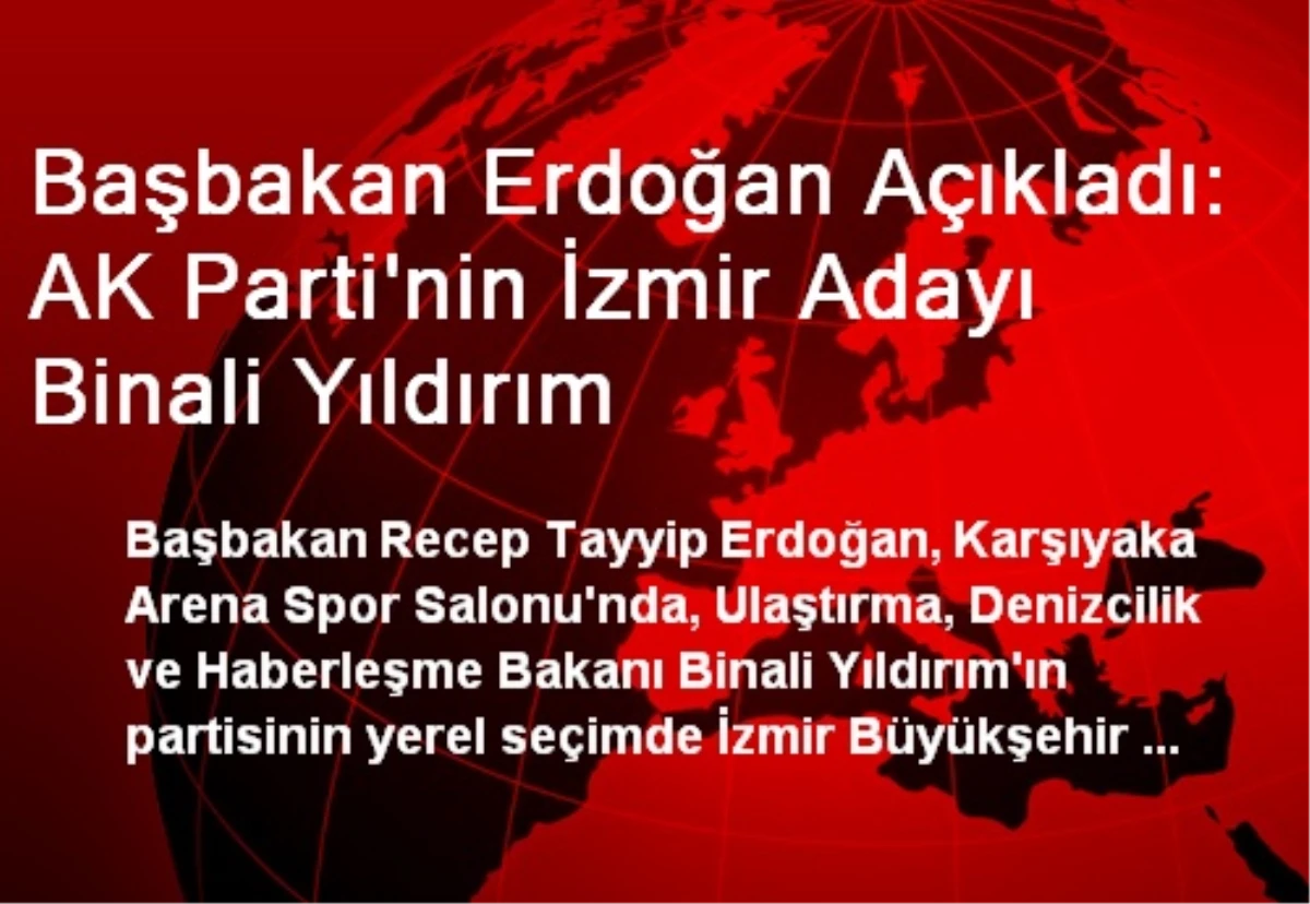 Başbakan Erdoğan Açıkladı: AK Parti\'nin İzmir Adayı Binali Yıldırım