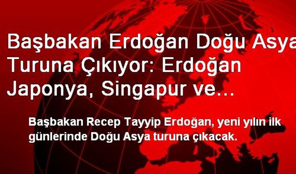 Başbakan Erdoğan Doğu Asya Turuna Çıkıyor: Erdoğan Japonya, Singapur ve Malezya\'ya Gidecek