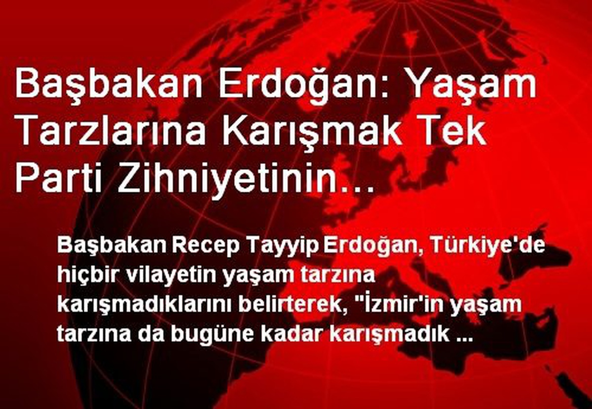 Başbakan Erdoğan: Yaşam Tarzlarına Karışmak Tek Parti Zihniyetinin Siyasetidir