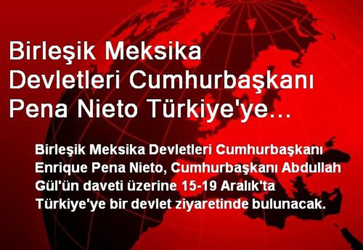 Birleşik Meksika Devletleri Cumhurbaşkanı Pena Nieto Türkiye\'ye Geliyor