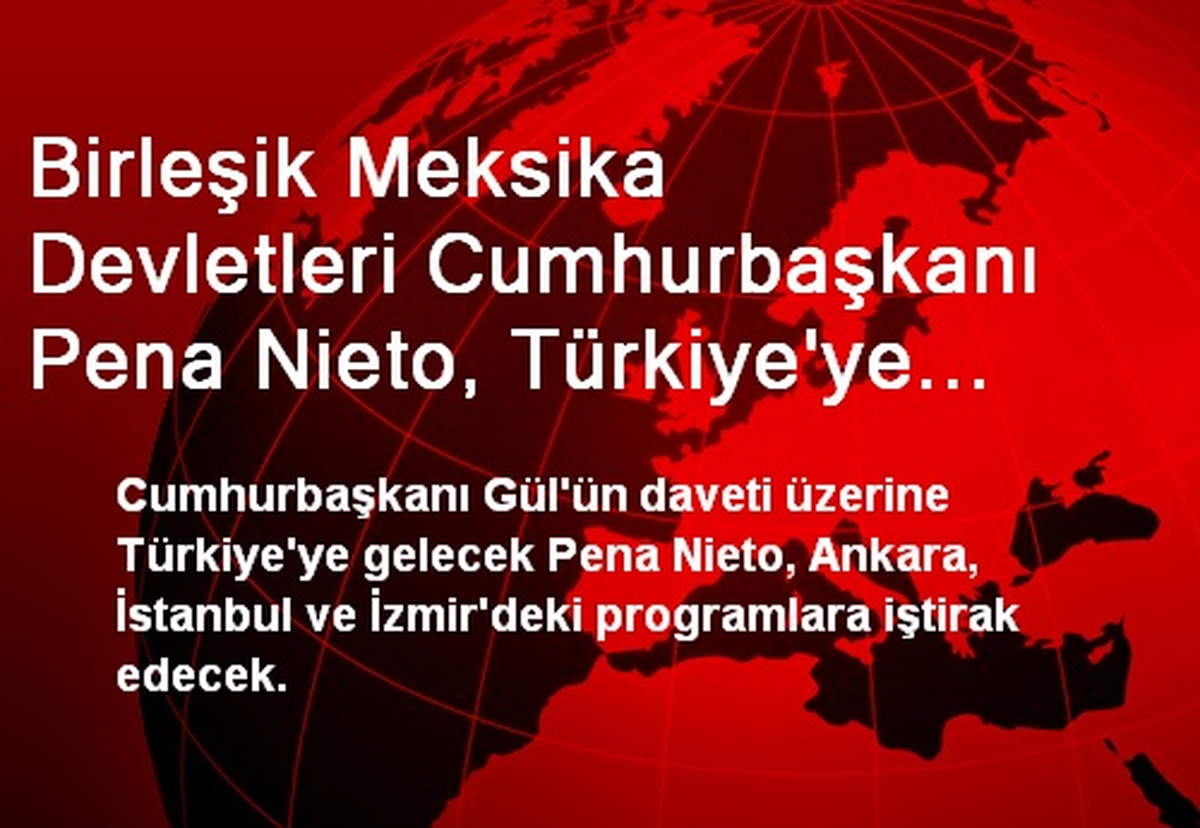 Birleşik Meksika Devletleri Cumhurbaşkanı Pena Nieto, Türkiye\'ye Geliyor