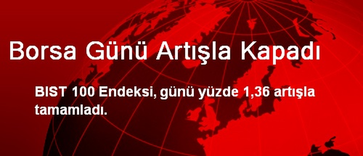 Borsa Günü Artışla Kapadı