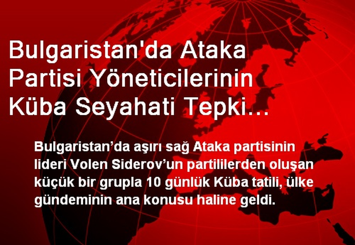 Bulgaristan\'da Ataka Partisi Yöneticilerinin Küba Seyahati Tepki Çekiyor