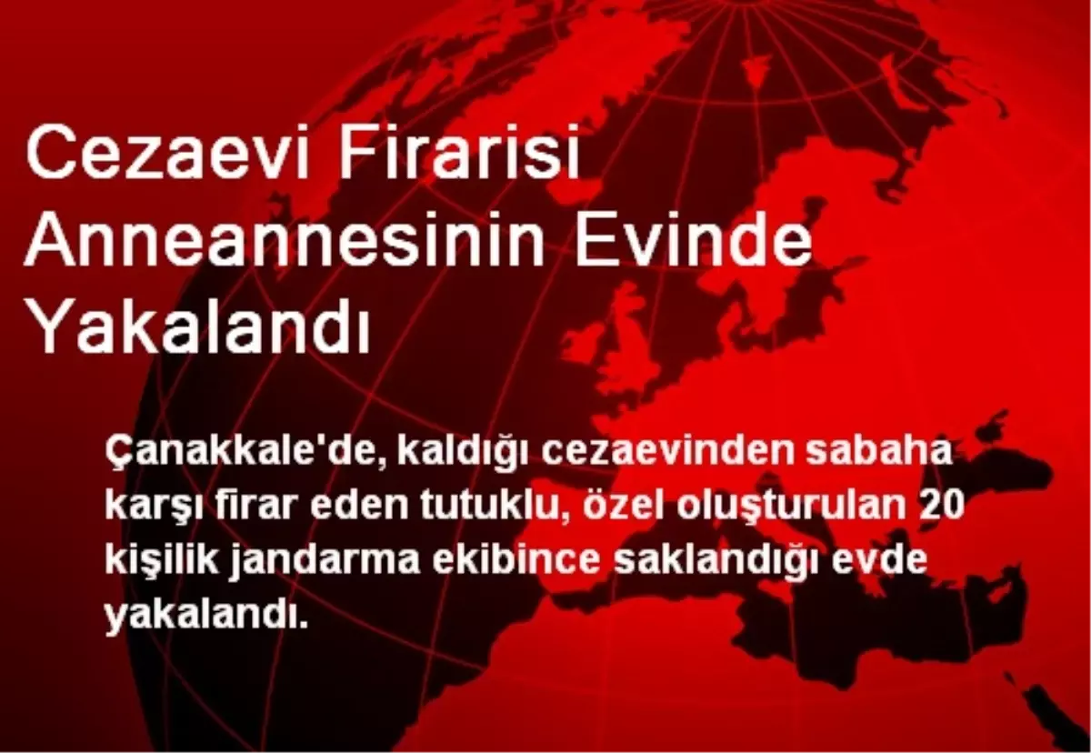 Cezaevi Firarisi Anneannesinin Evinde Yakalandı