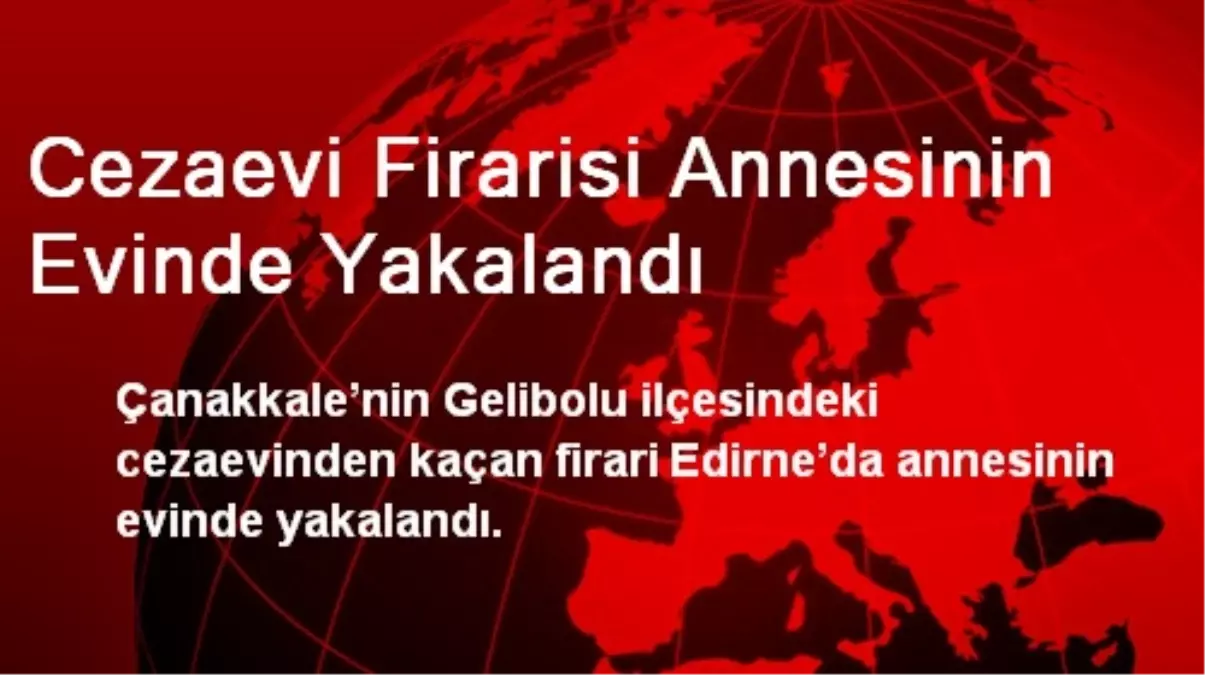 Gelibolu\'daki Cezaevi Firarisi Annesinin Evinde Yakalandı