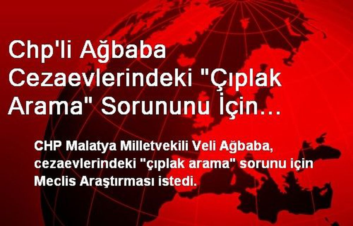Chp\'li Ağbaba Cezaevlerindeki "Çıplak Arama" Sorununu İçin Meclis Araştırması İstedi