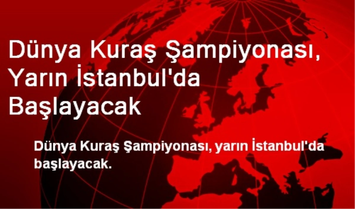 Dünya Kuraş Şampiyonası, Yarın İstanbul\'da Başlayacak