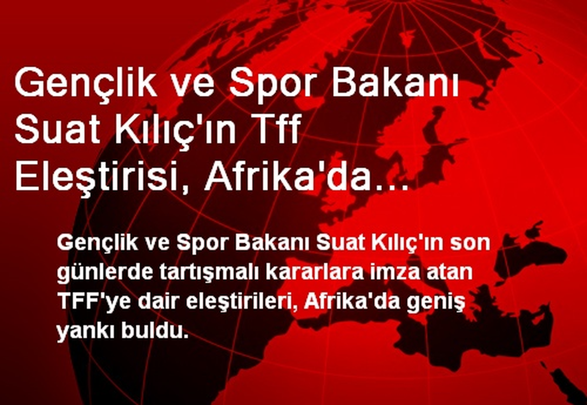 Gençlik ve Spor Bakanı Suat Kılıç\'ın Tff Eleştirisi, Afrika\'da Geniş Yankı Buldu