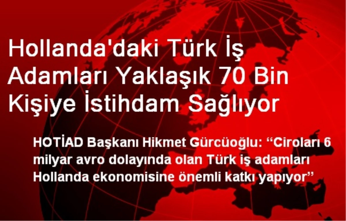 Hollanda\'daki Türk İş Adamları Yaklaşık 70 Bin Kişiye İstihdam Sağlıyor