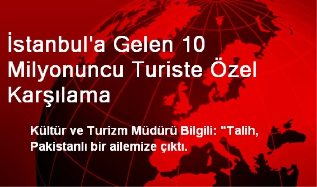 İstanbul\'a Gelen 10 Milyonuncu Turiste Özel Karşılama