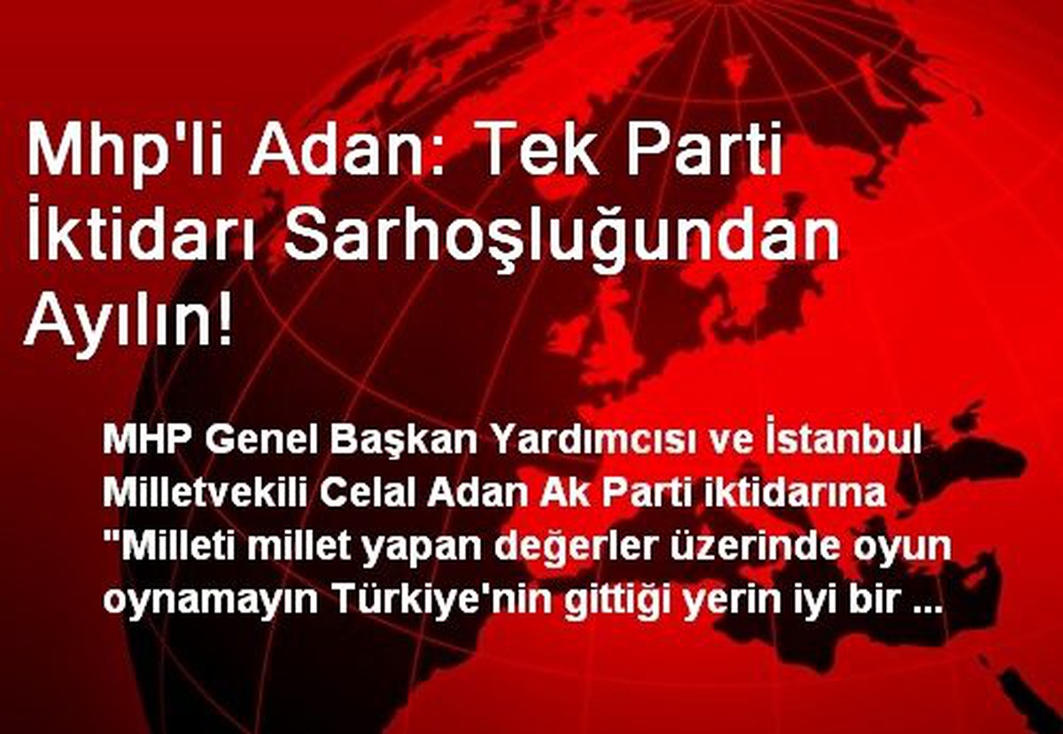 Mhp\'li Adan: Tek Parti İktidarı Sarhoşluğundan Ayılın!