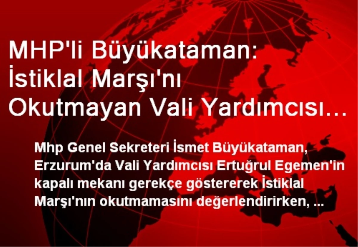 MHP\'li Büyükataman: İstiklal Marşı\'nı Okutmayan Vali Yardımcısı Marivetiyle Yine Milletimizin Sabrı...
