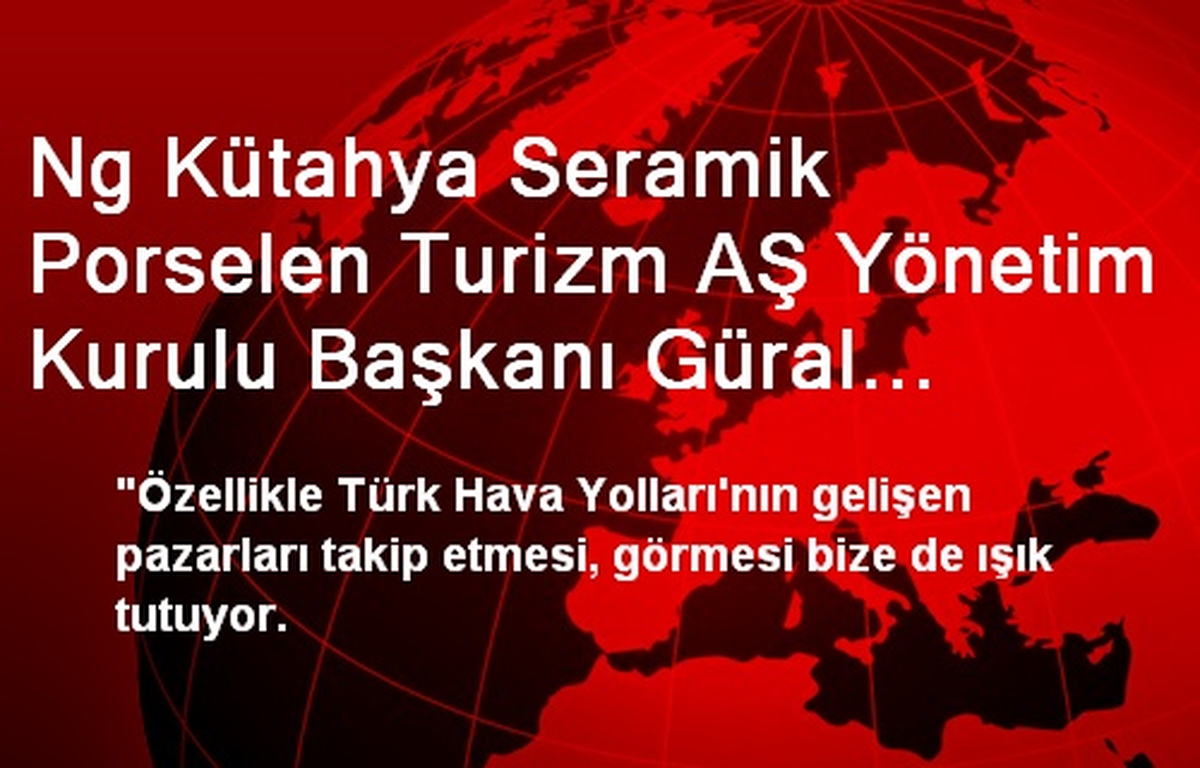 Ng Kütahya Seramik Porselen Turizm AŞ Yönetim Kurulu Başkanı Güral Açıklaması