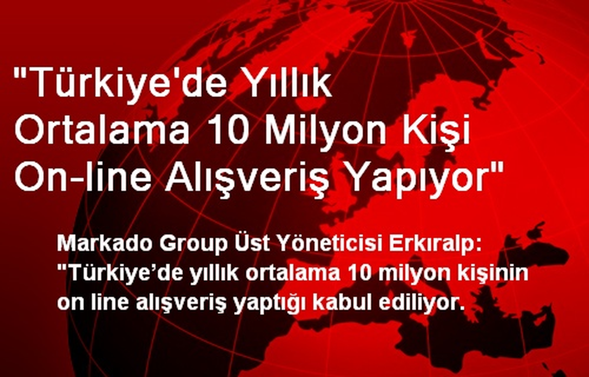 "Türkiye\'de Yıllık Ortalama 10 Milyon Kişi On-line Alışveriş Yapıyor"