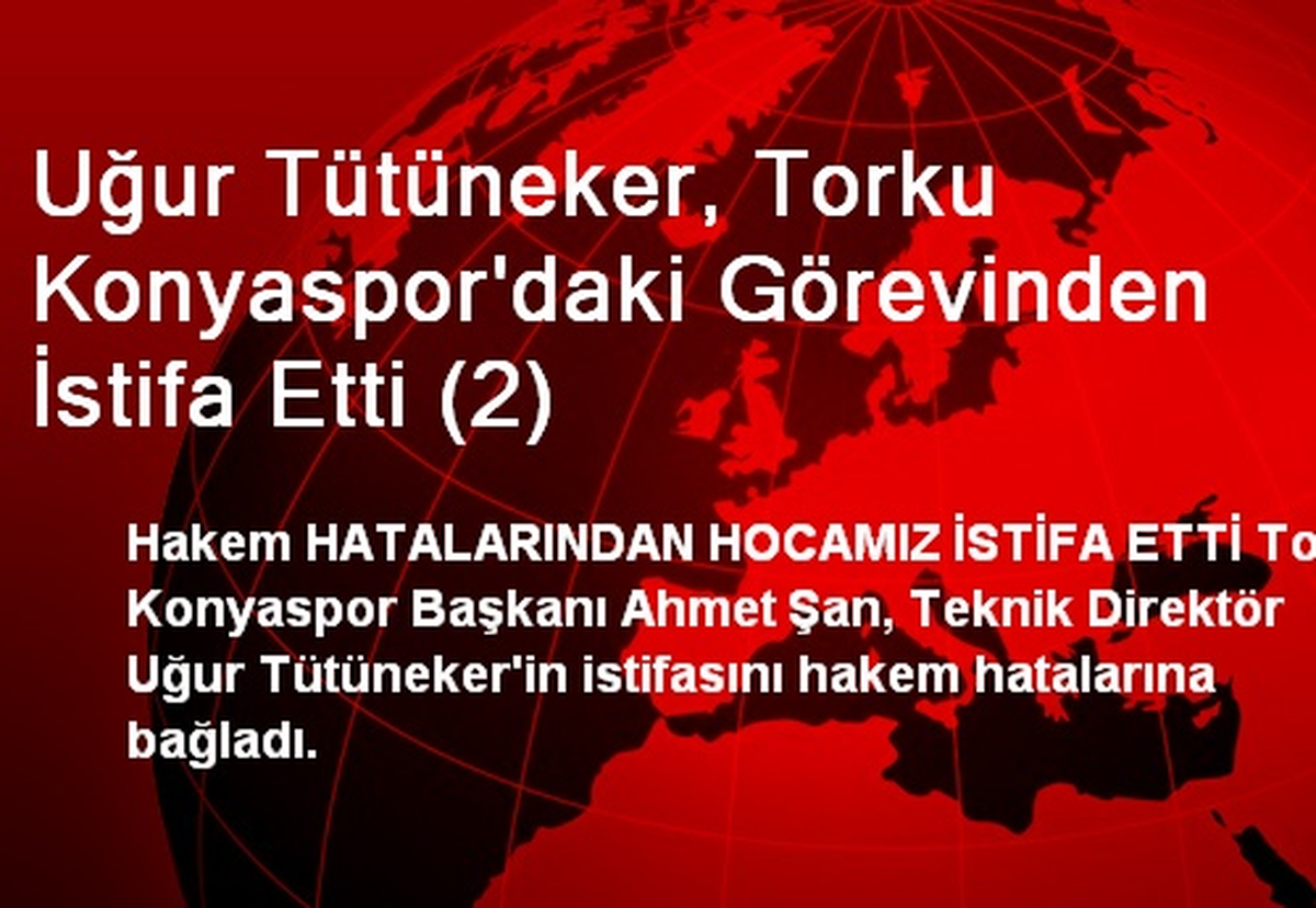 Uğur Tütüneker, Torku Konyaspor\'daki Görevinden İstifa Etti (2)