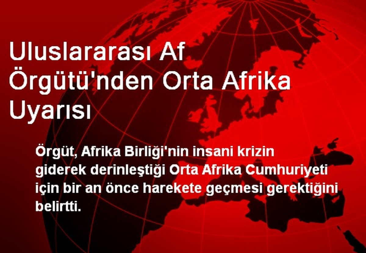 Uluslararası Af Örgütü\'nden Orta Afrika Uyarısı