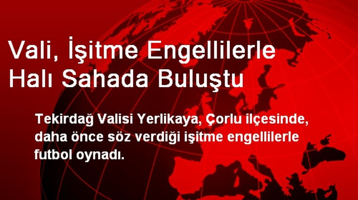 Vali, İşitme Engellilerle Halı Sahada Buluştu