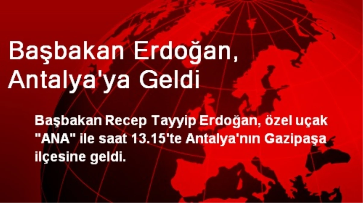 Başbakan Erdoğan, Antalya\'ya Geldi