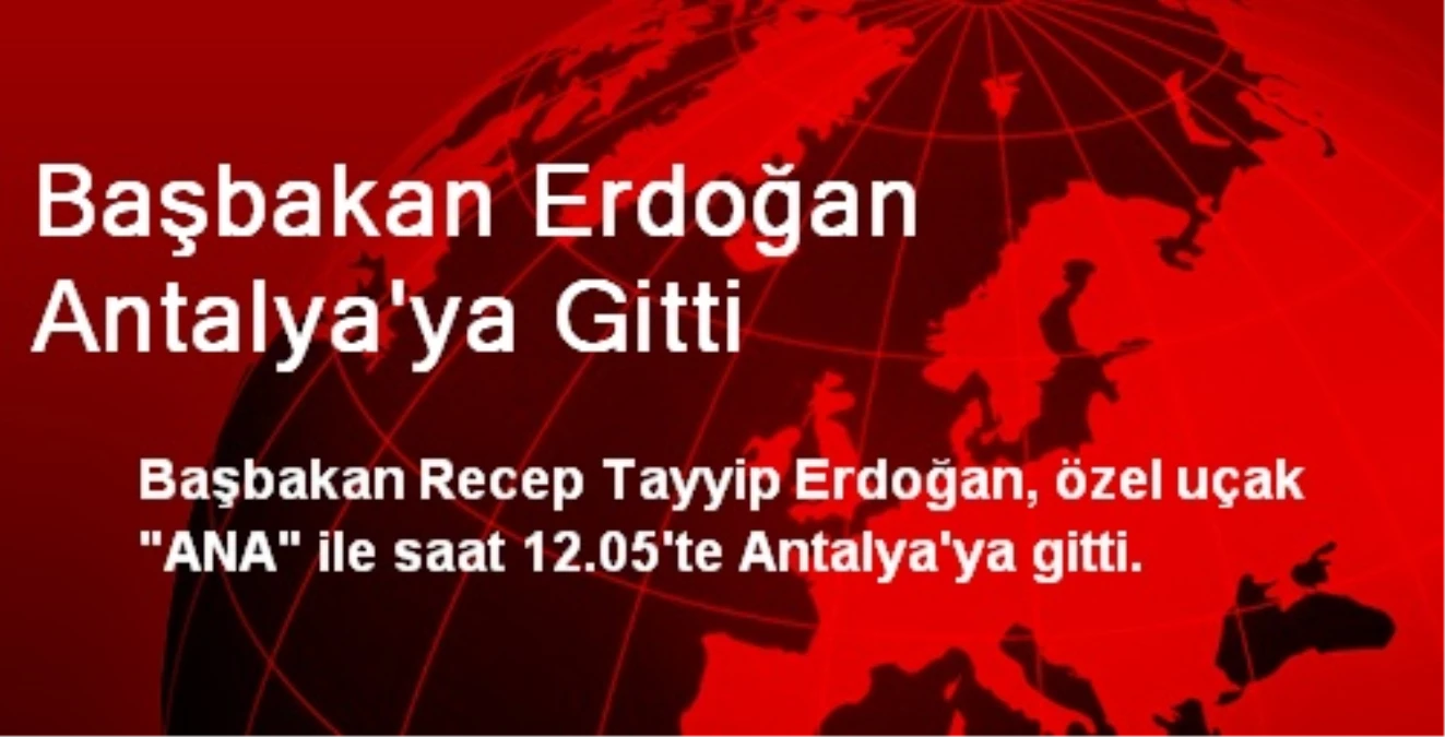 Başbakan Erdoğan Antalya\'ya Gitti