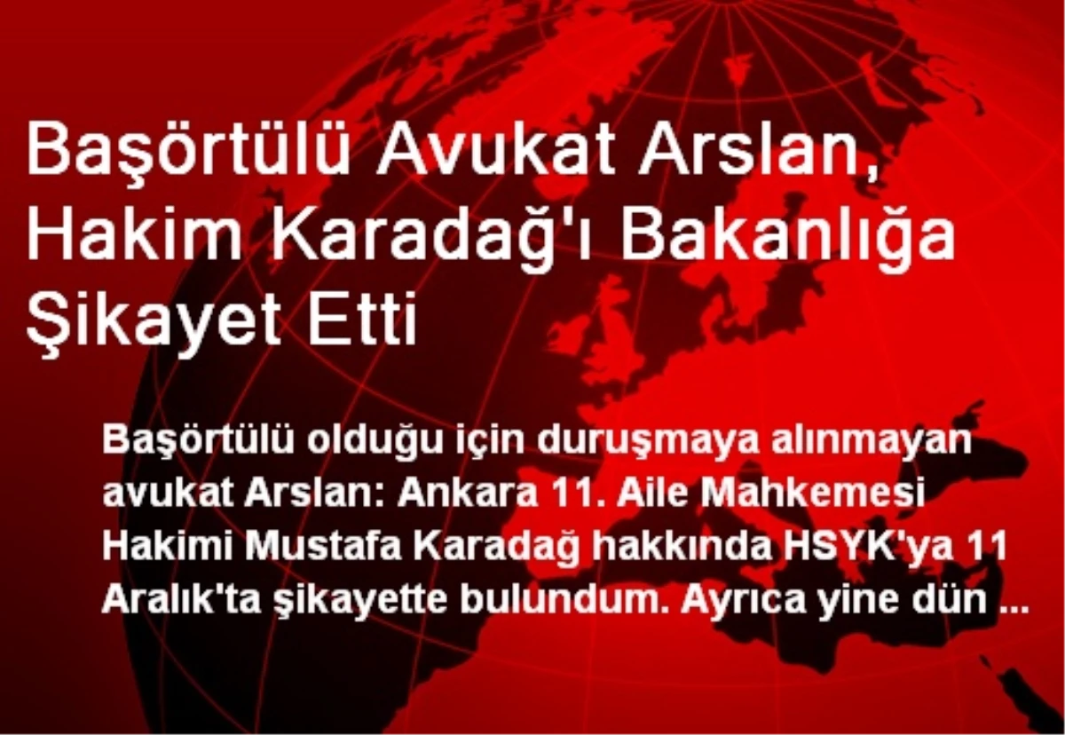 Başörtülü Avukat Arslan, Hakim Karadağ\'ı Bakanlığa Şikayet Etti