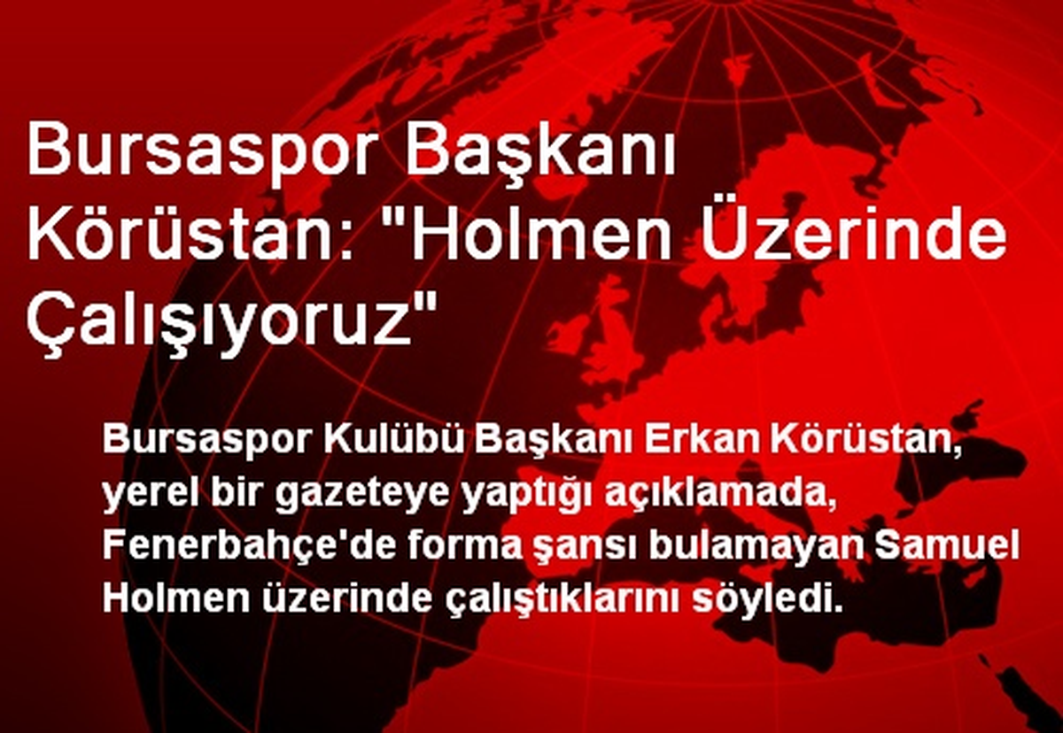 Bursaspor Başkanı Körüstan: "Holmen Üzerinde Çalışıyoruz"