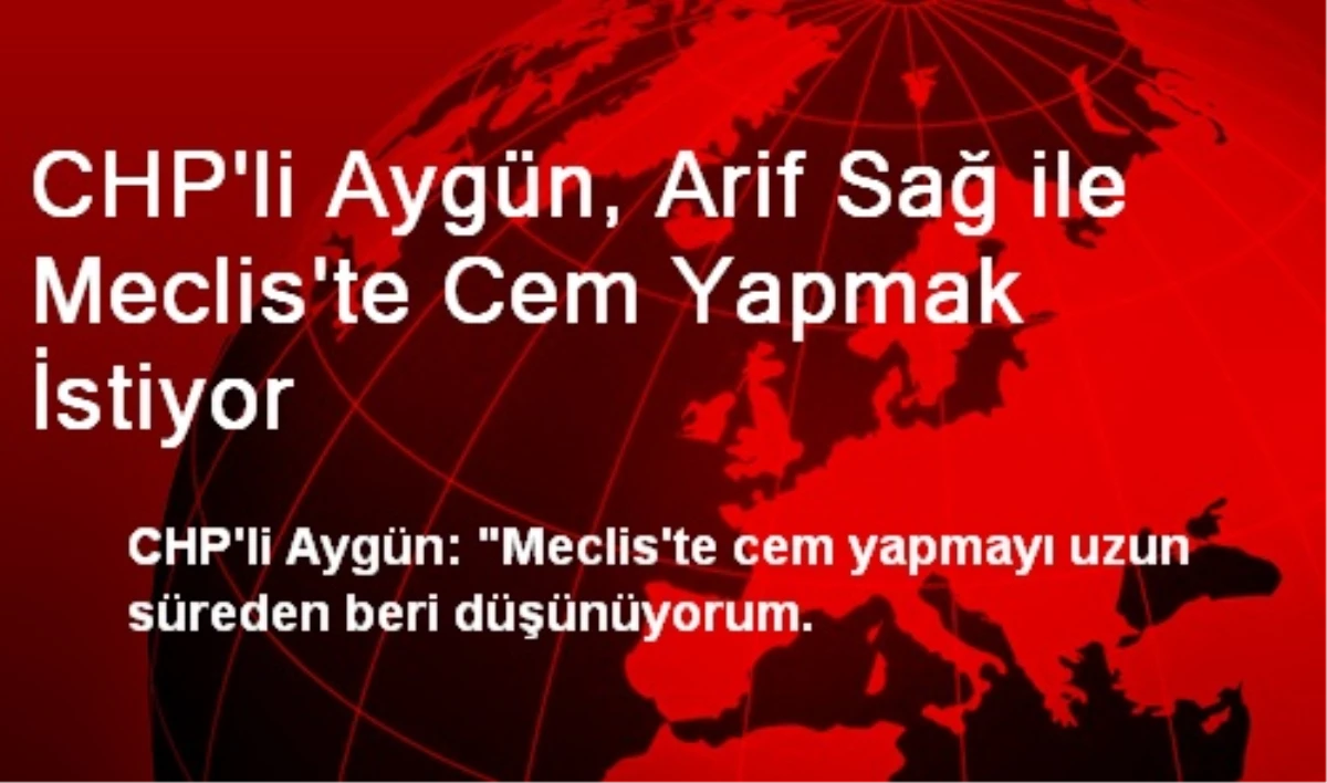 CHP\'li Aygün, Arif Sağ ile Meclis\'te Cem Yapmak İstiyor