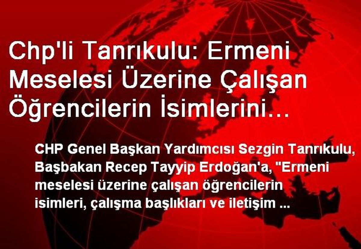 Chp\'li Tanrıkulu: Ermeni Meselesi Üzerine Çalışan Öğrencilerin İsimlerini Ttk Mı, YÖK mü Talep...