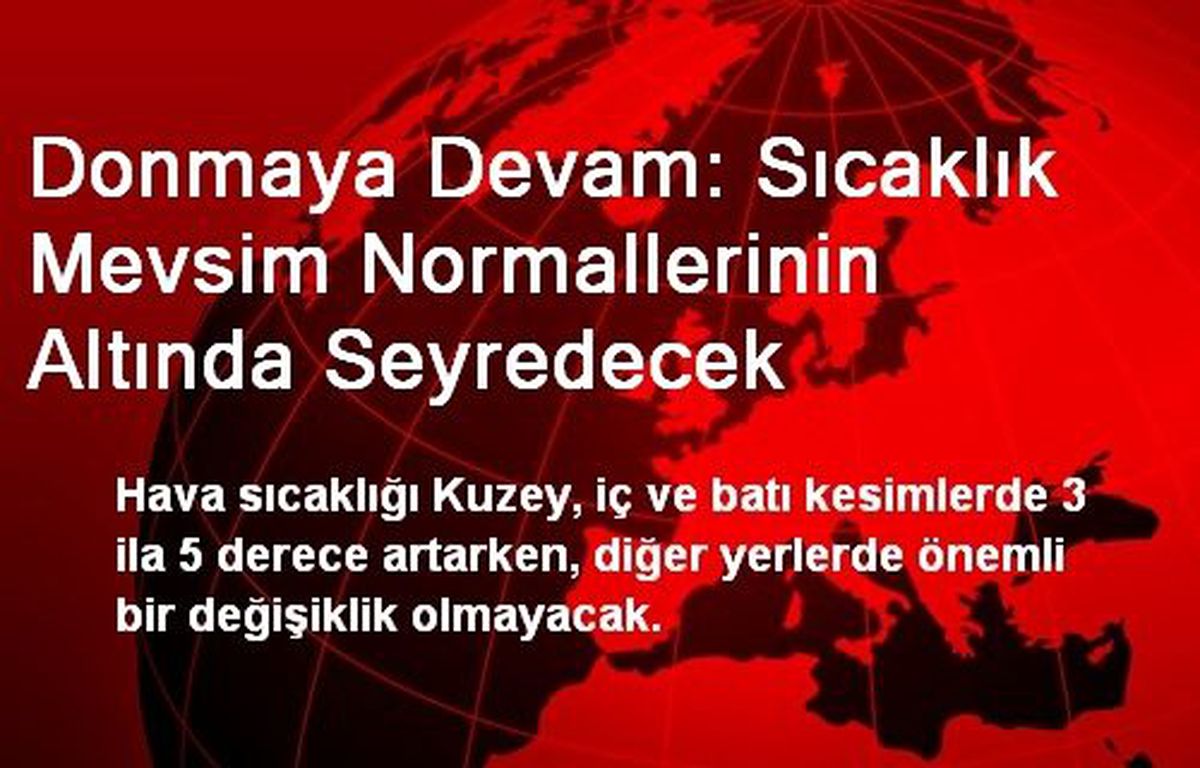 Donmaya Devam: Sıcaklık Mevsim Normallerinin Altında Seyredecek