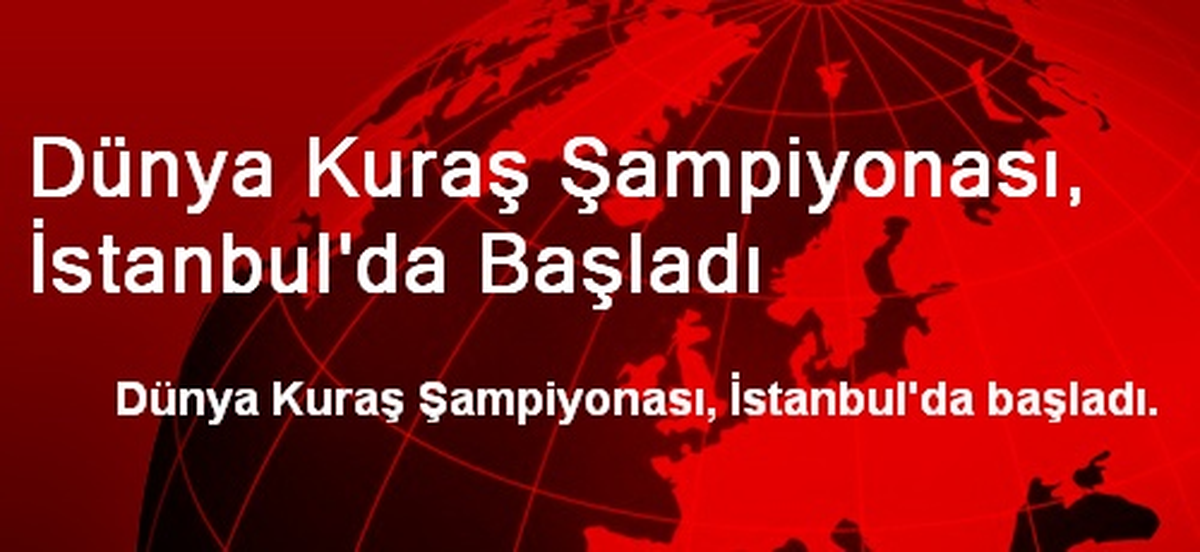 Dünya Kuraş Şampiyonası, İstanbul\'da Başladı