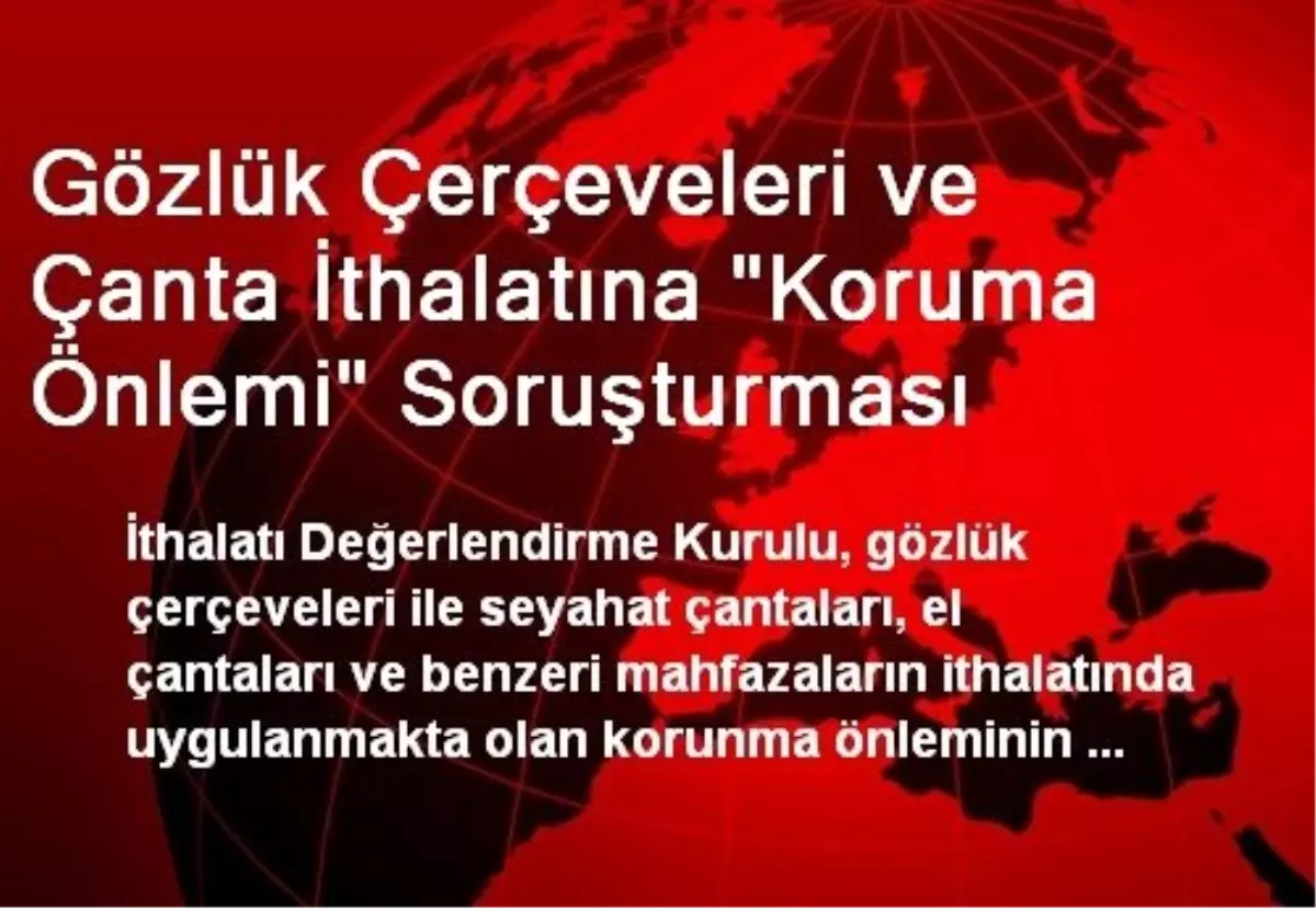 Gözlük Çerçeveleri ve Çanta İthalatına "Koruma Önlemi" Soruşturması