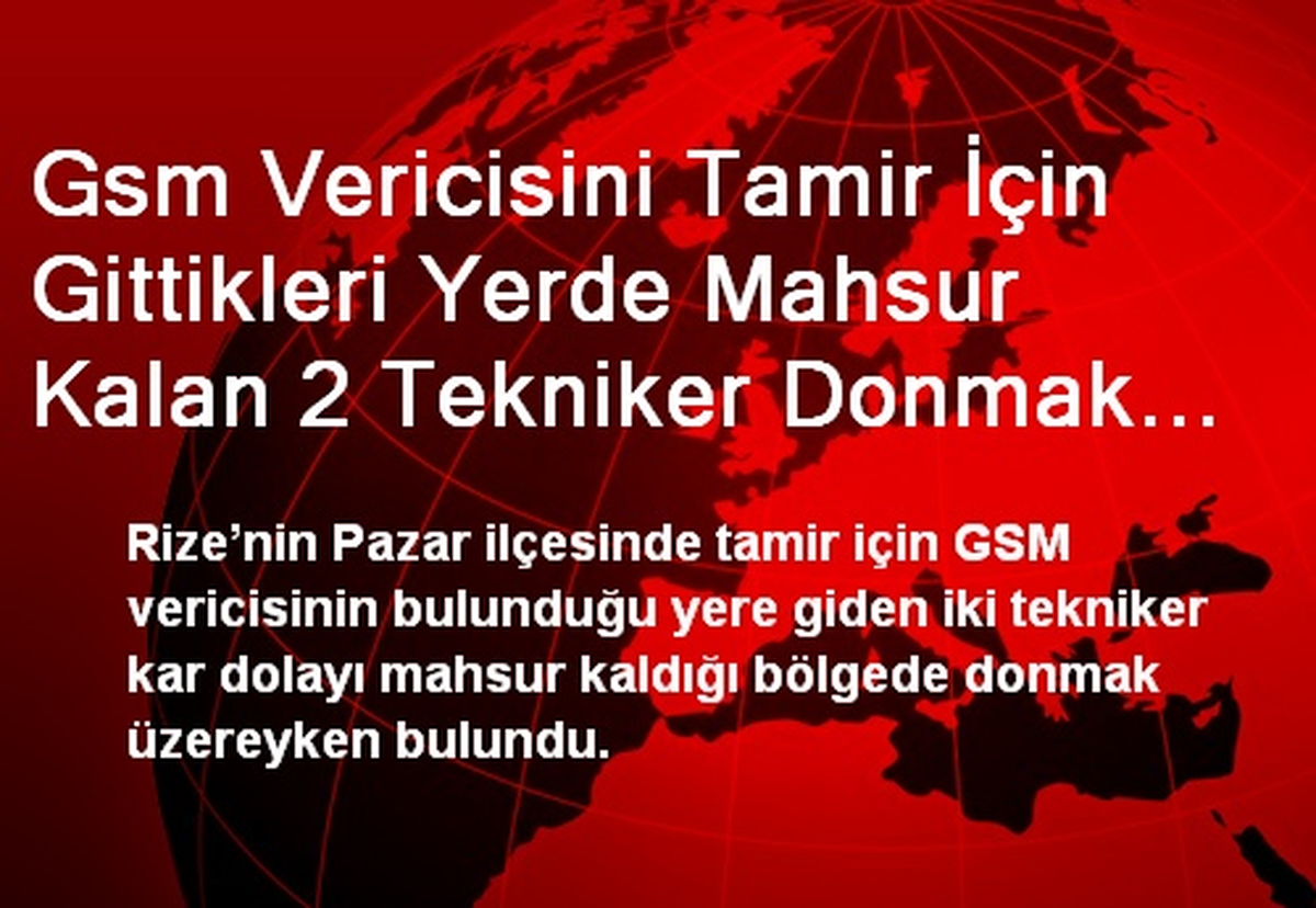 Gsm Vericisini Tamir İçin Gittikleri Yerde Mahsur Kalan 2 Tekniker Donmak Üzereyken Bulundu