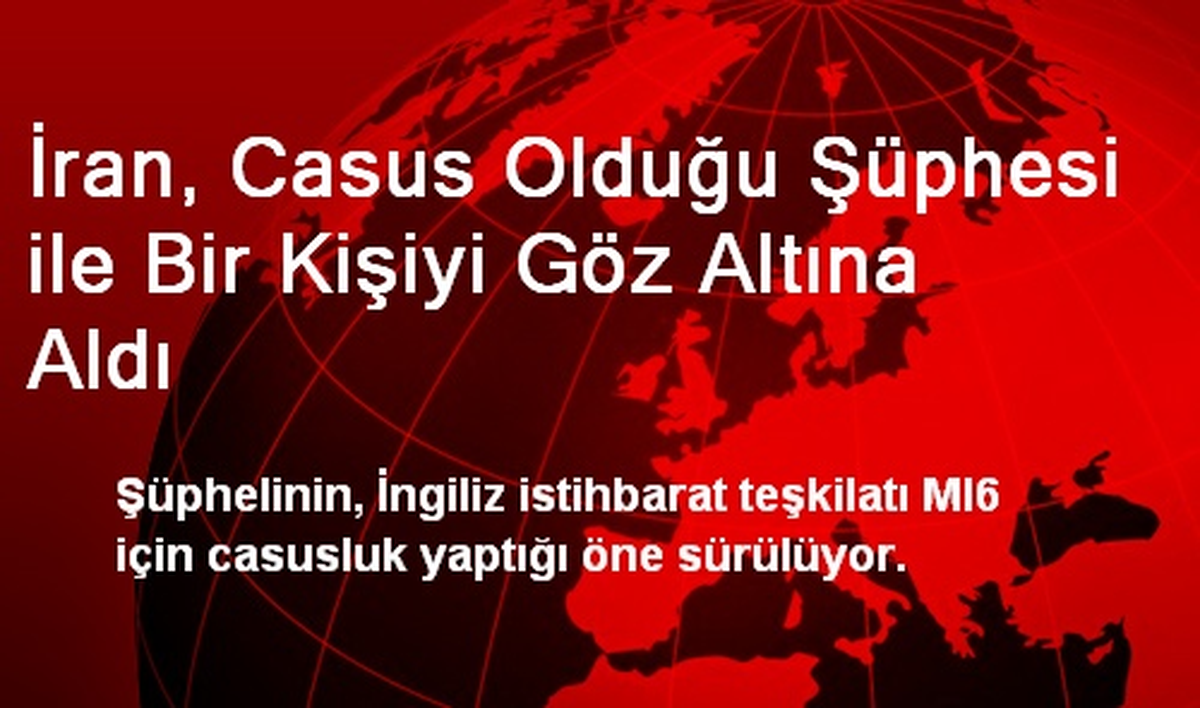 İran, Casus Olduğu Şüphesi ile Bir Kişiyi Göz Altına Aldı