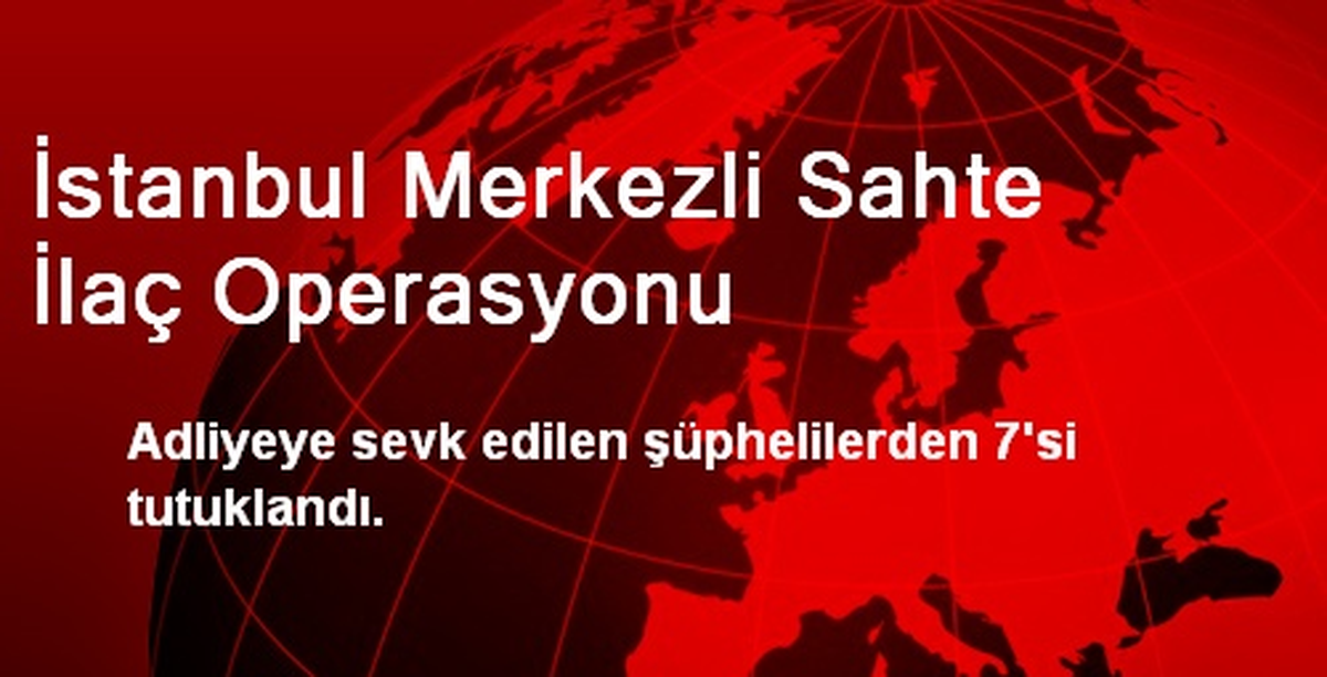 İstanbul Merkezli Sahte İlaç Operasyonu