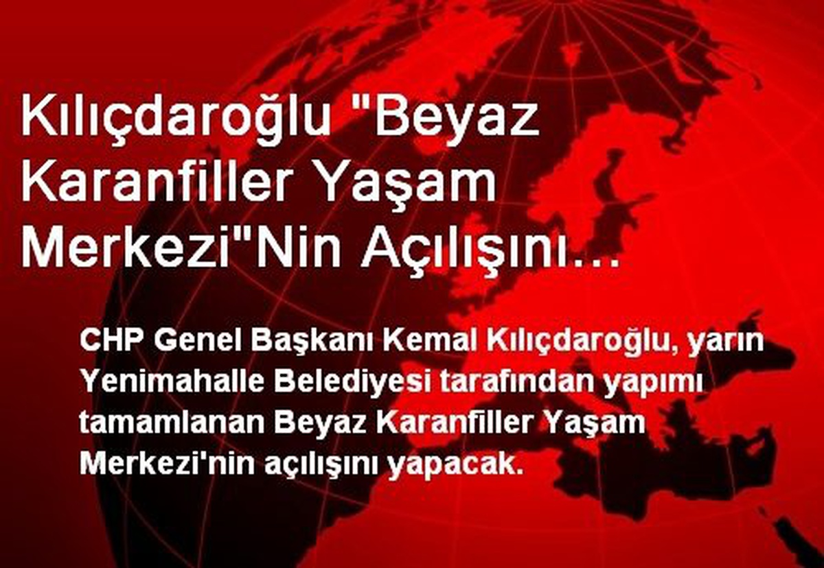 Kılıçdaroğlu "Beyaz Karanfiller Yaşam Merkezi"Nin Açılışını Yapacak