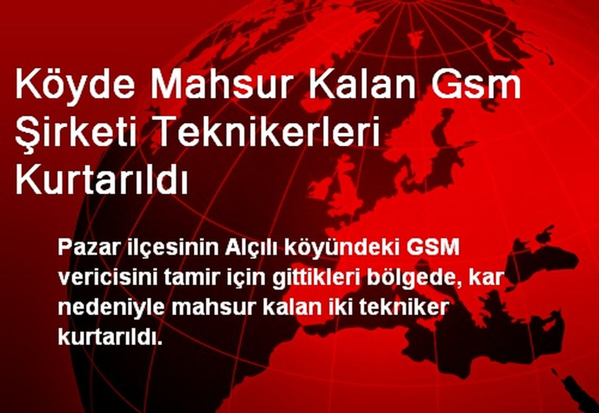 Pazar\'da Mahsur Kalan GSM Şirketi Teknikerleri Kurtarıldı