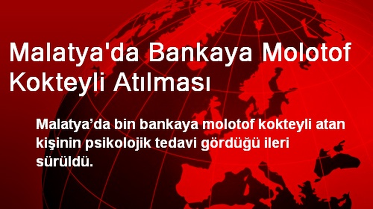 Malatya\'da Bankaya Molotof Atan Kişi Çelişkili İfade Veriyor
