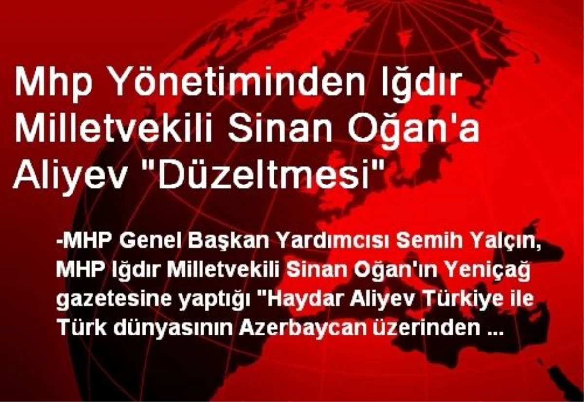 Mhp Yönetiminden Iğdır Milletvekili Sinan Oğan\'a Aliyev "Düzeltmesi"