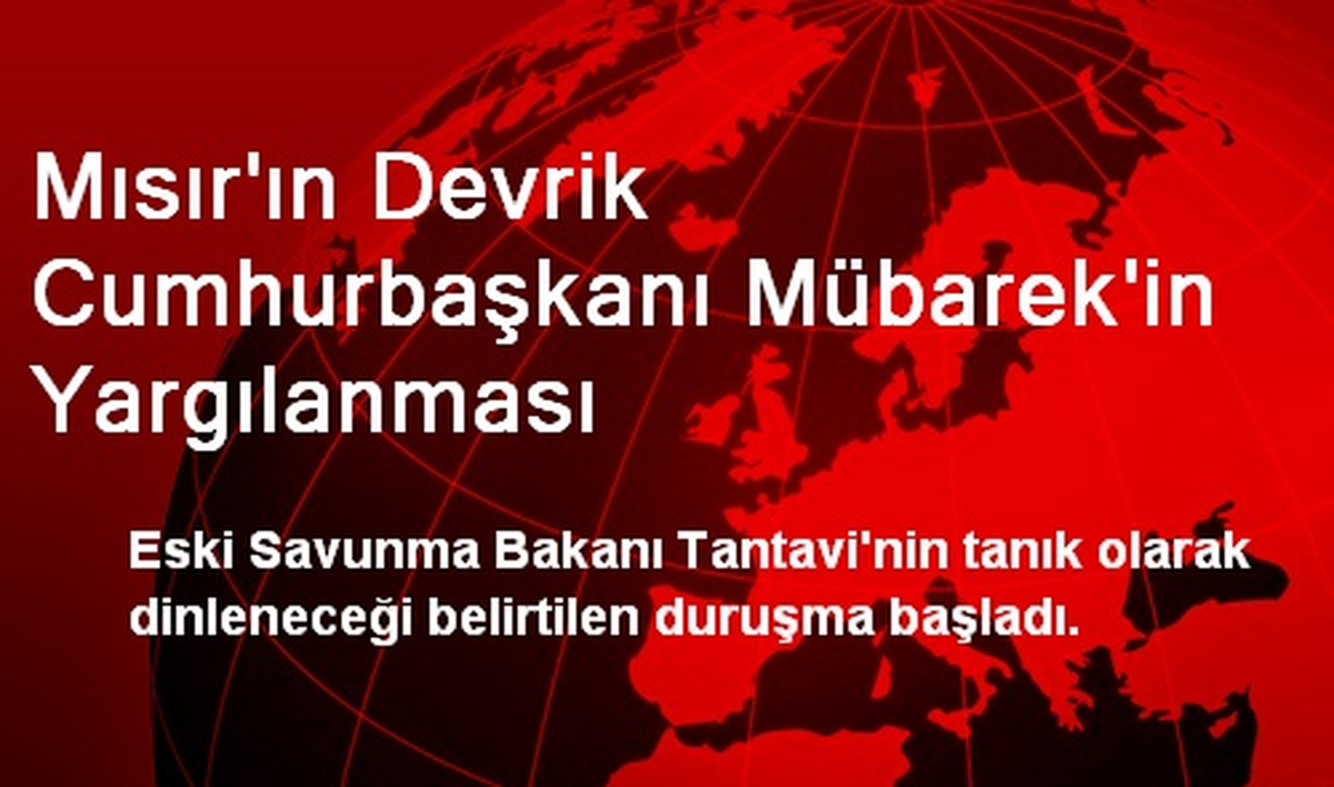 Mısır\'ın Devrik Cumhurbaşkanı Mübarek\'in Yargılanması