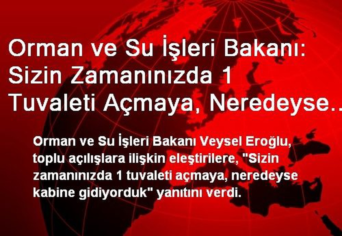 Orman ve Su İşleri Bakanı: Sizin Zamanınızda 1 Tuvaleti Açmaya, Neredeyse Kabine Gidiyorduk