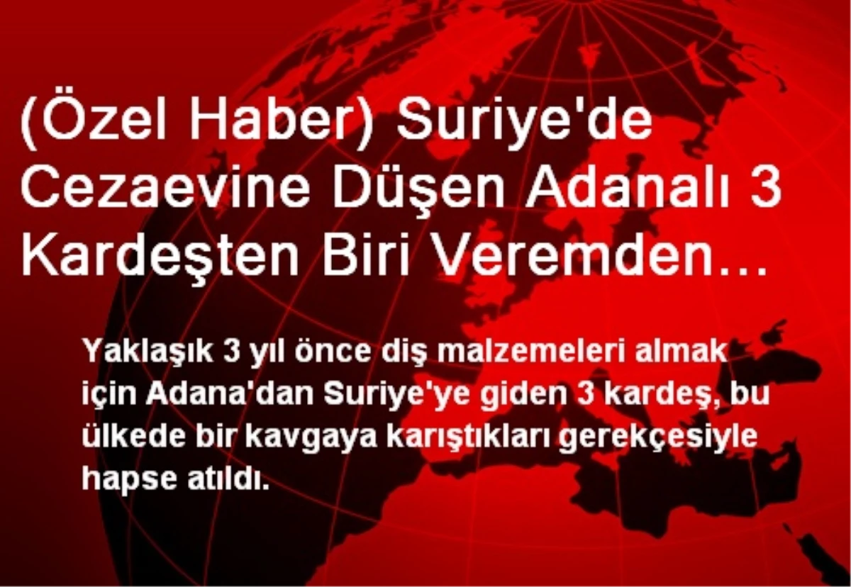 (Özel Haber) Suriye\'de Cezaevine Düşen Adanalı 3 Kardeşten Biri Veremden Öldü, Esad Cenazeyi Bile...