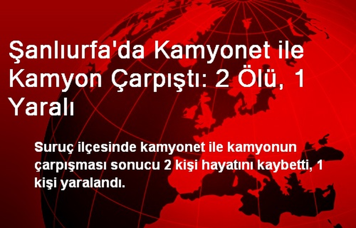 Şanlıurfa\'da Kamyonet ile Kamyon Çarpıştı: 2 Ölü, 1 Yaralı