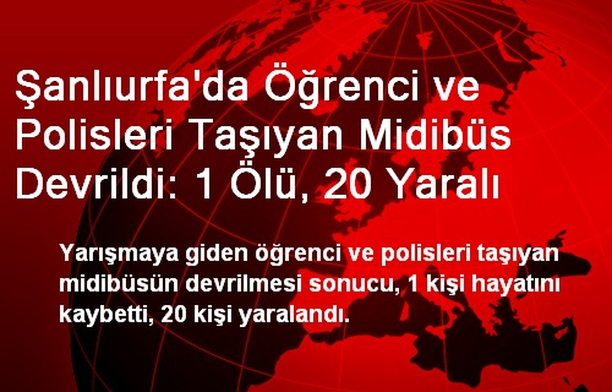 Şanlıurfa\'da Öğrenci ve Polisleri Taşıyan Midibüs Devrildi: 1 Ölü, 20 Yaralı