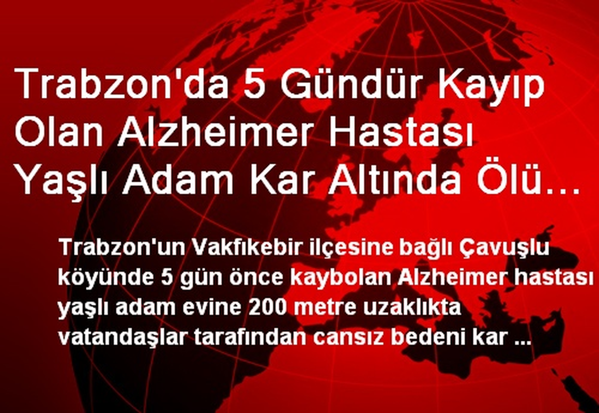 Trabzon\'da 5 Gündür Kayıp Olan Alzheimer Hastası Yaşlı Adam Kar Altında Ölü Olarak Bulundu