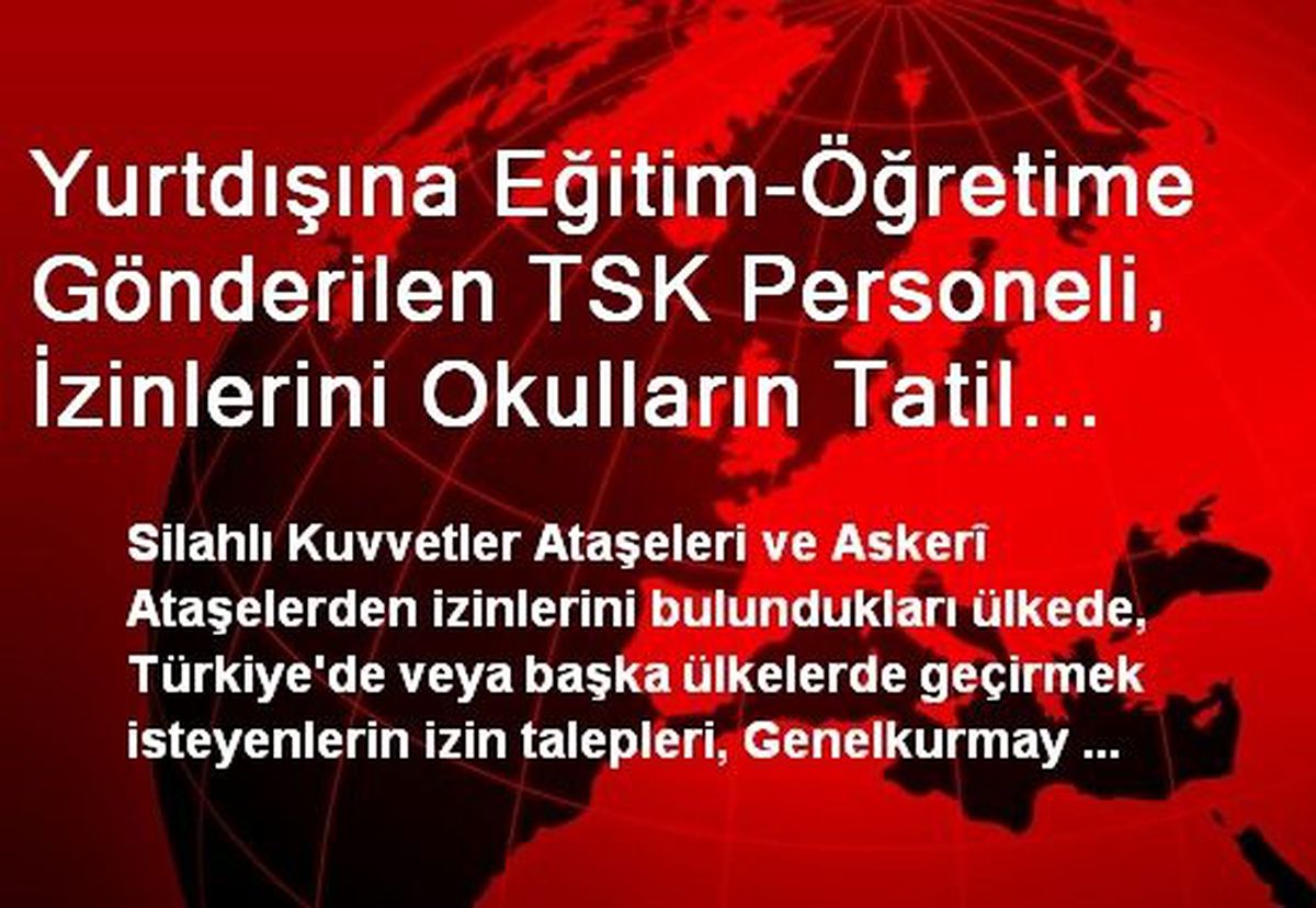 Yurtdışına Eğitim-Öğretime Gönderilen TSK Personeli, İzinlerini Okulların Tatil Edildiği Dönemde...
