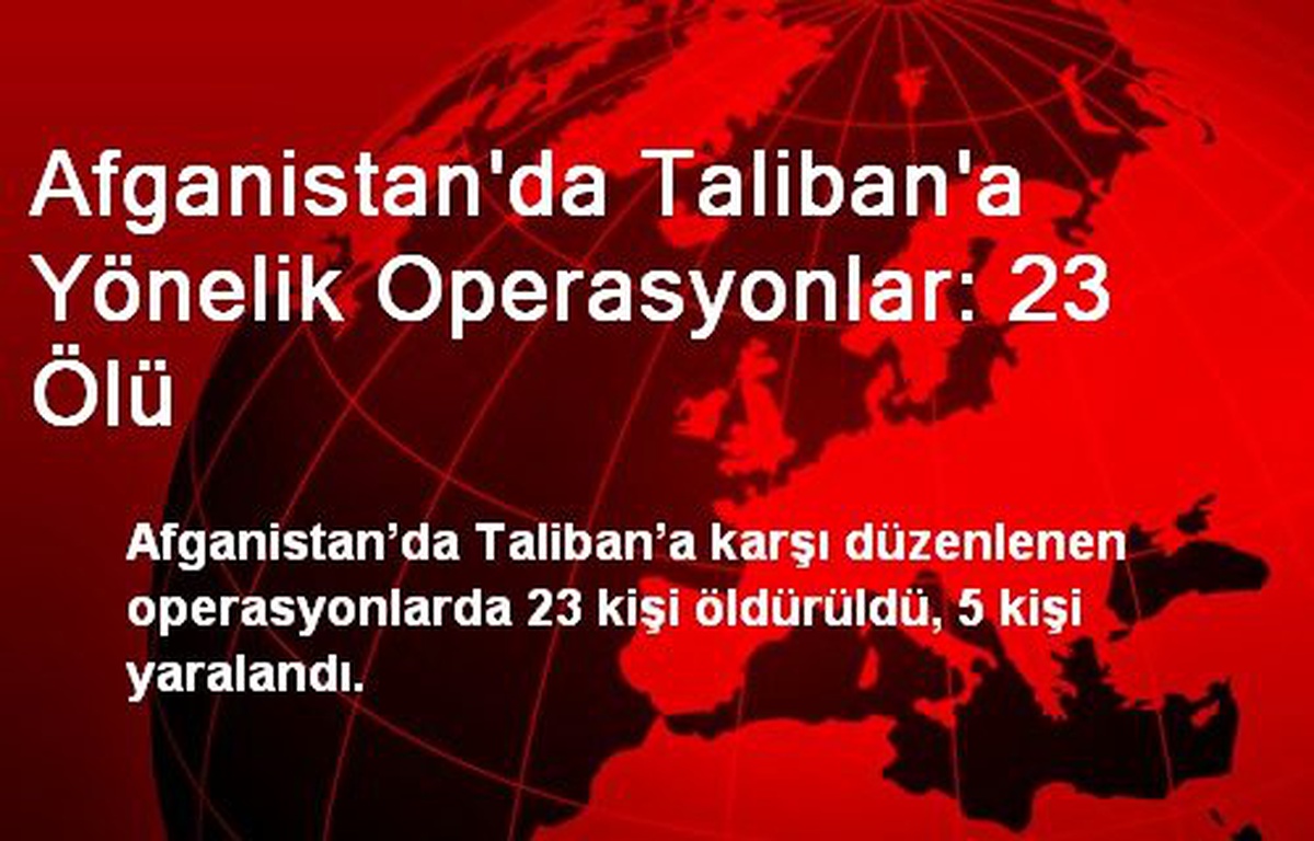 Afganistan\'da Taliban\'a Yönelik Operasyonlar: 23 Ölü