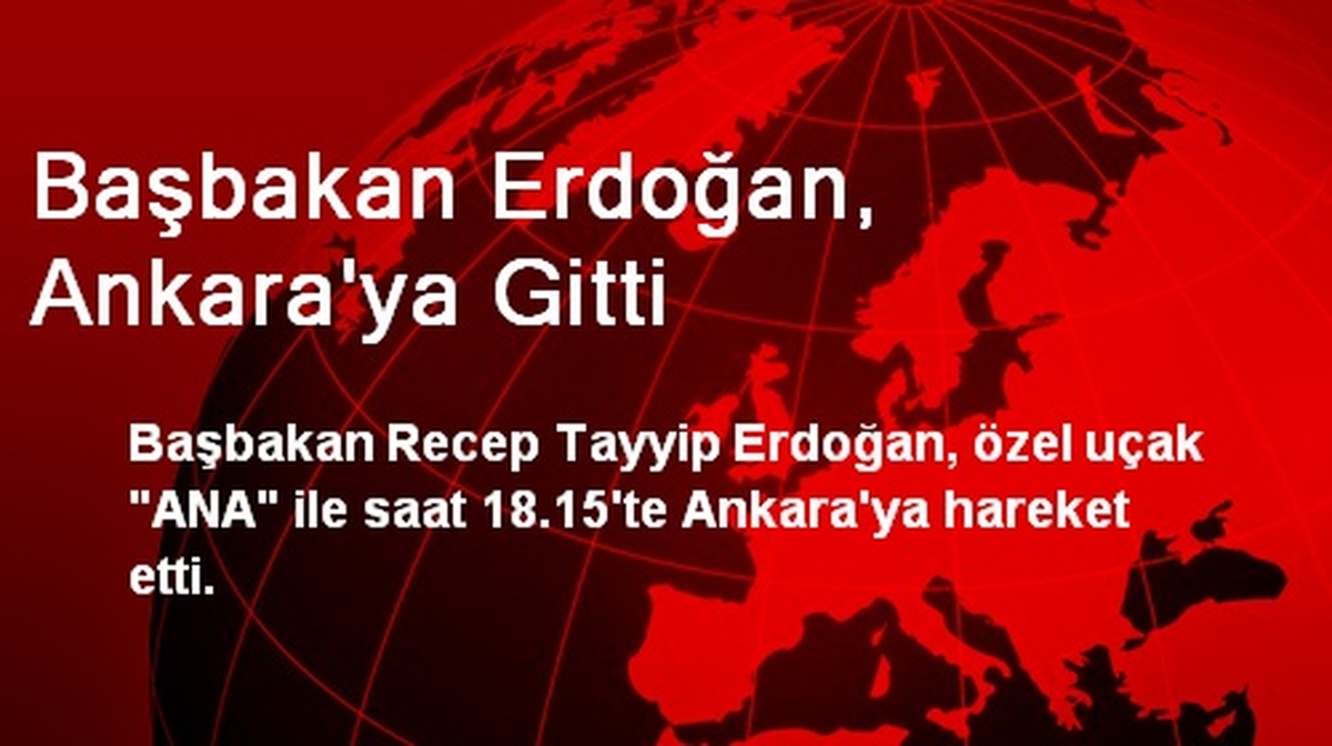 Başbakan Erdoğan, Ankara\'ya Gitti